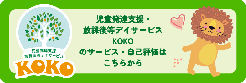 児童発達支援・放課後等デイサービスKOKOのサービス・自己評価はこちらから