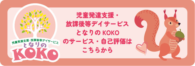 児童発達支援・放課後等デイサービスとなりのKOKOのサービス・自己評価はこちらから