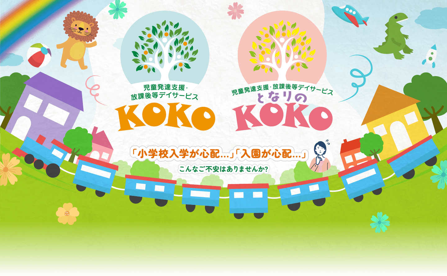 児童発達支援・放課後等デイサービスKOKO「小学校入学が心配...」「入園が心配...」こんなご不安はありませんか? 