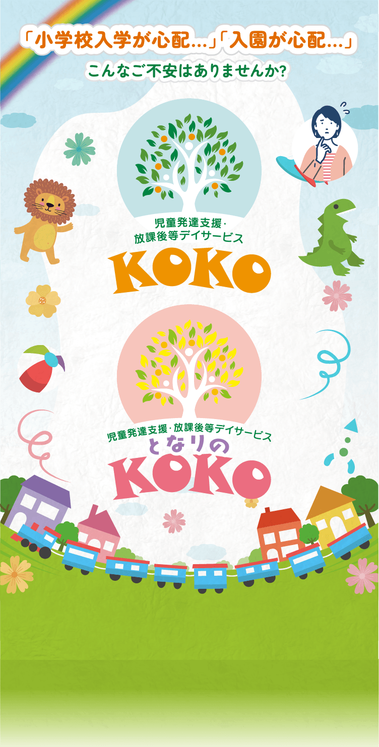 児童発達支援・放課後等デイサービスKOKO「小学校入学が心配...」「入園が心配...」こんなご不安はありませんか? 